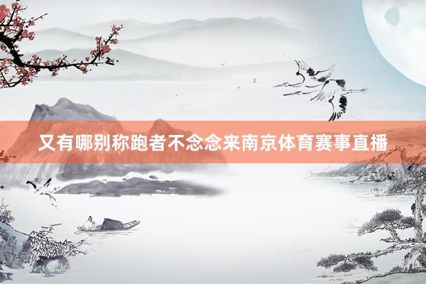 又有哪别称跑者不念念来南京体育赛事直播