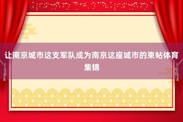 让南京城市这支军队成为南京这座城市的柬帖体育集锦