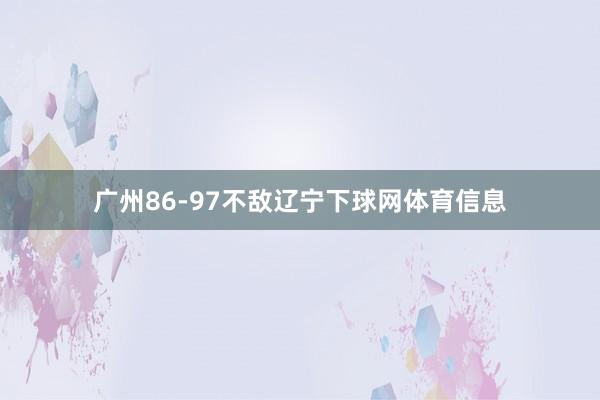 广州86-97不敌辽宁下球网体育信息