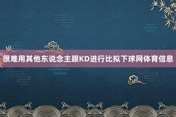 很难用其他东说念主跟KD进行比拟下球网体育信息