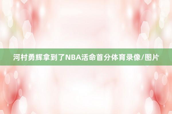 河村勇辉拿到了NBA活命首分体育录像/图片