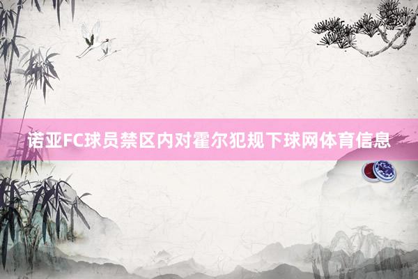 诺亚FC球员禁区内对霍尔犯规下球网体育信息