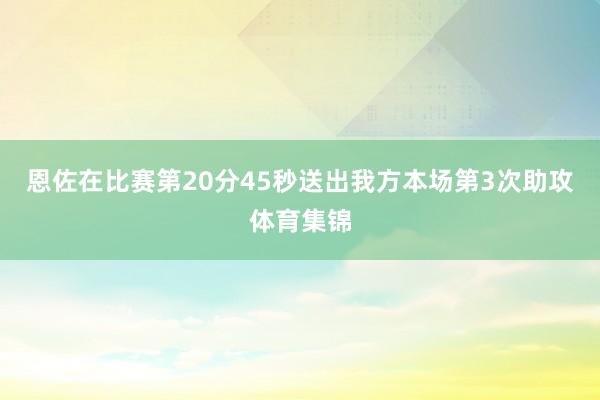 恩佐在比赛第20分45秒送出我方本场第3次助攻体育集锦