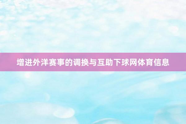 增进外洋赛事的调换与互助下球网体育信息