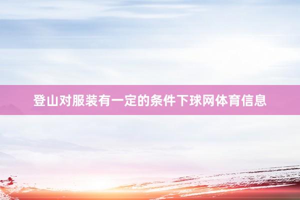 登山对服装有一定的条件下球网体育信息