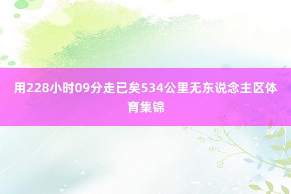 用228小时09分走已矣534公里无东说念主区体育集锦