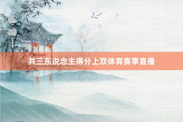 共三东说念主得分上双体育赛事直播