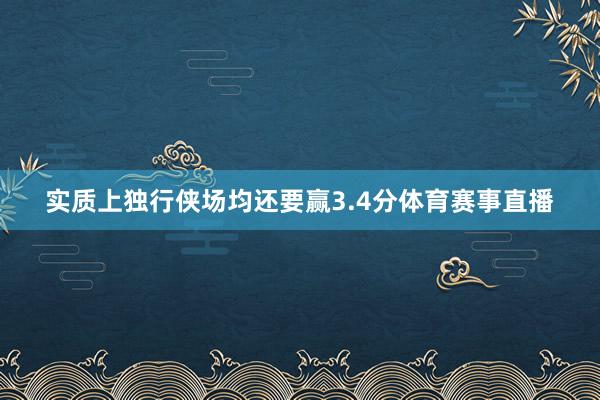 实质上独行侠场均还要赢3.4分体育赛事直播