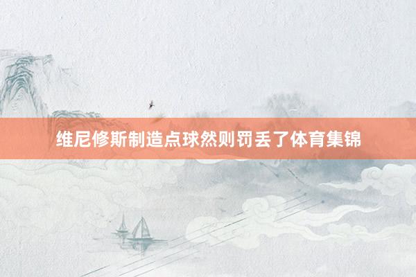 维尼修斯制造点球然则罚丢了体育集锦