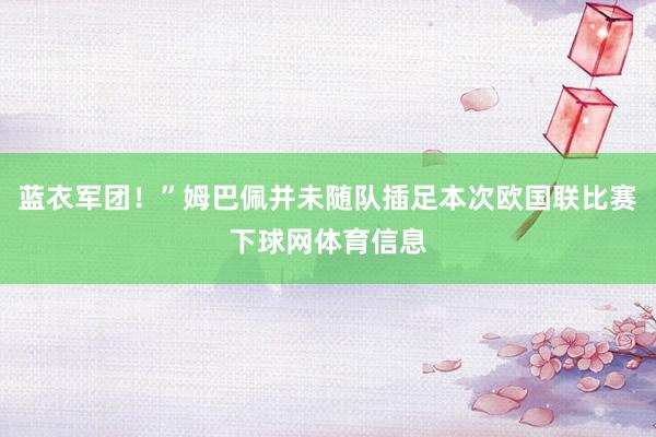 蓝衣军团！”姆巴佩并未随队插足本次欧国联比赛下球网体育信息