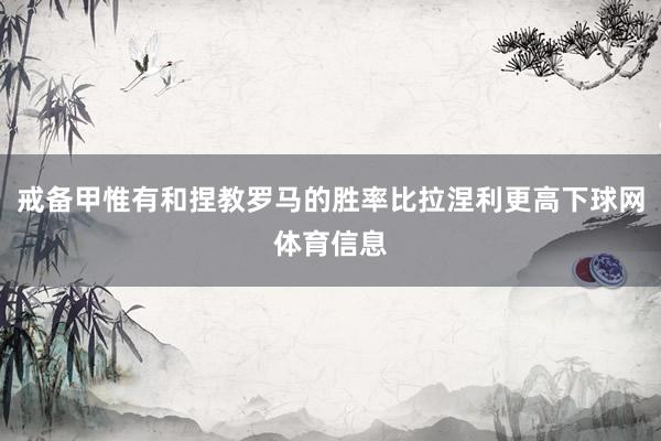 戒备甲惟有和捏教罗马的胜率比拉涅利更高下球网体育信息
