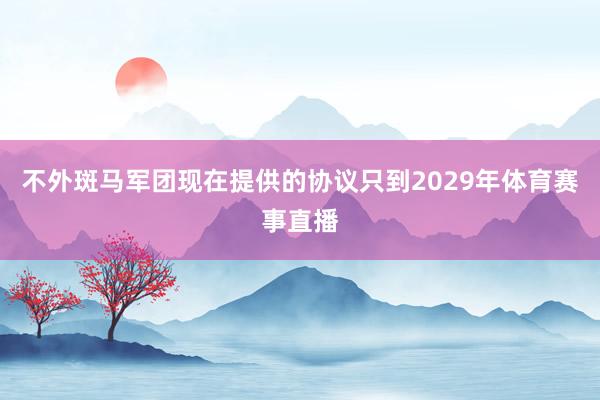 不外斑马军团现在提供的协议只到2029年体育赛事直播