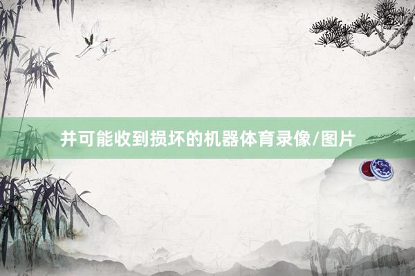并可能收到损坏的机器体育录像/图片