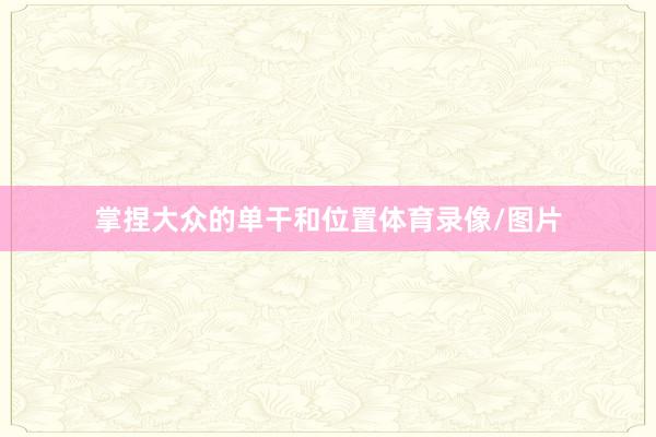 掌捏大众的单干和位置体育录像/图片