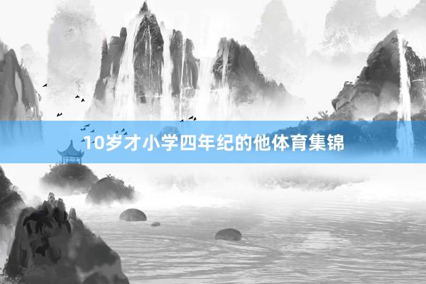 10岁才小学四年纪的他体育集锦