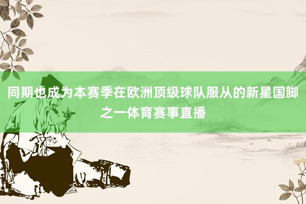 同期也成为本赛季在欧洲顶级球队服从的新星国脚之一体育赛事直播