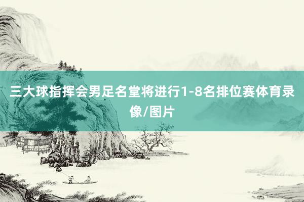 三大球指挥会男足名堂将进行1-8名排位赛体育录像/图片