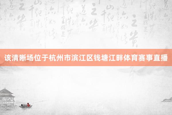该清晰场位于杭州市滨江区钱塘江畔体育赛事直播