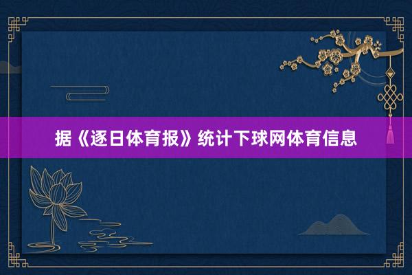 据《逐日体育报》统计下球网体育信息