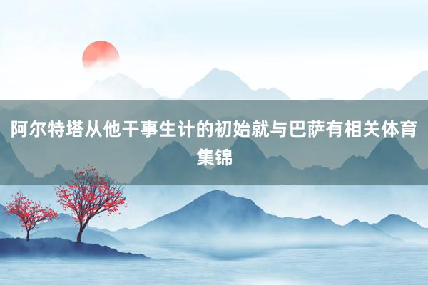 阿尔特塔从他干事生计的初始就与巴萨有相关体育集锦