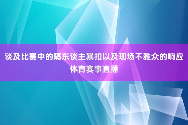 谈及比赛中的隔东谈主暴扣以及现场不雅众的响应体育赛事直播