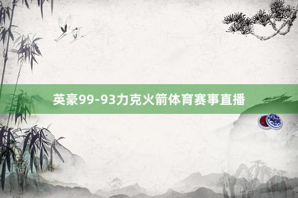 英豪99-93力克火箭体育赛事直播