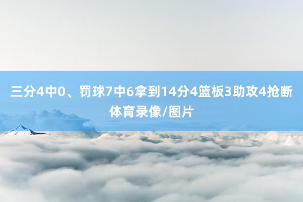 三分4中0、罚球7中6拿到14分4篮板3助攻4抢断体育录像/图片