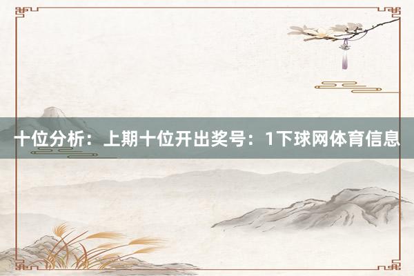 十位分析：上期十位开出奖号：1下球网体育信息