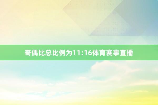 奇偶比总比例为11:16体育赛事直播