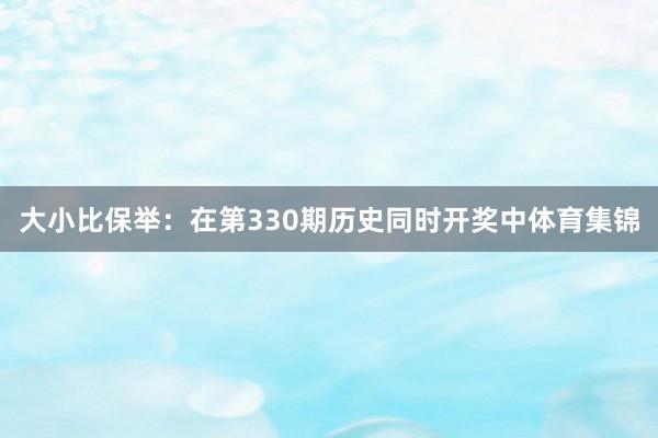 大小比保举：在第330期历史同时开奖中体育集锦