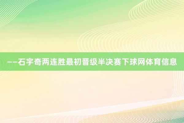 ——石宇奇两连胜最初晋级半决赛下球网体育信息