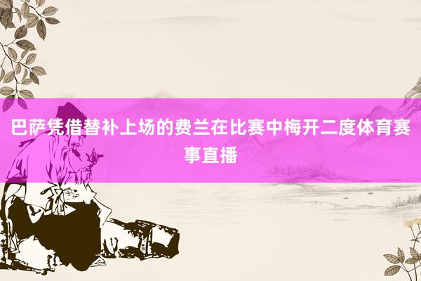 巴萨凭借替补上场的费兰在比赛中梅开二度体育赛事直播