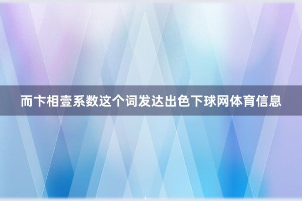 而卞相壹系数这个词发达出色下球网体育信息