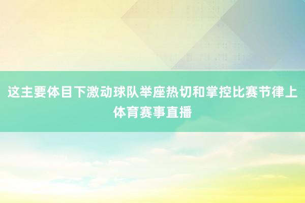 这主要体目下激动球队举座热切和掌控比赛节律上体育赛事直播