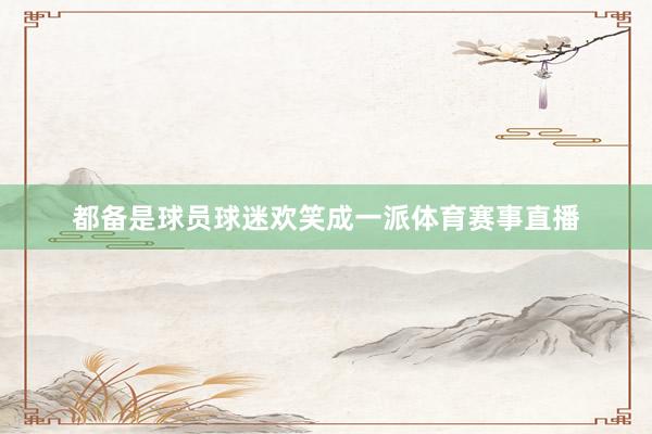都备是球员球迷欢笑成一派体育赛事直播