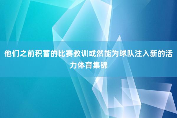 他们之前积蓄的比赛教训或然能为球队注入新的活力体育集锦