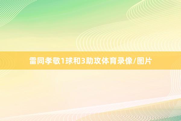 雷同孝敬1球和3助攻体育录像/图片