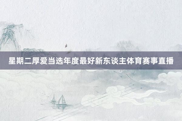 星期二厚爱当选年度最好新东谈主体育赛事直播