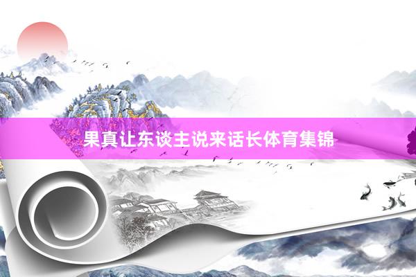 果真让东谈主说来话长体育集锦