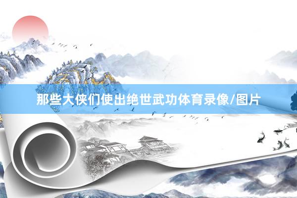 那些大侠们使出绝世武功体育录像/图片