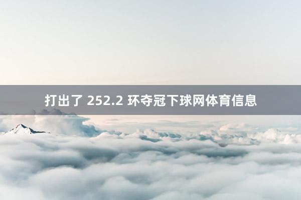 打出了 252.2 环夺冠下球网体育信息