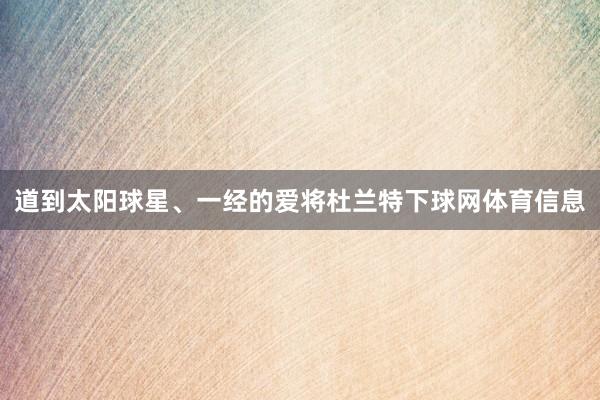 道到太阳球星、一经的爱将杜兰特下球网体育信息