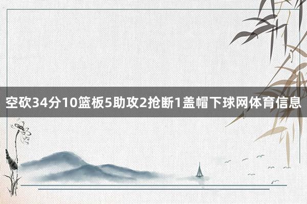 空砍34分10篮板5助攻2抢断1盖帽下球网体育信息