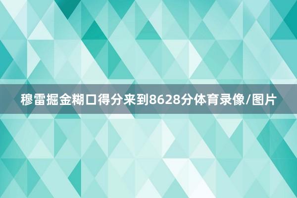 穆雷掘金糊口得分来到8628分体育录像/图片