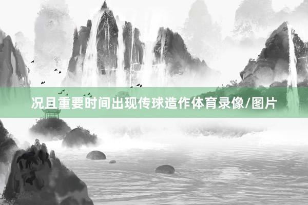 况且重要时间出现传球造作体育录像/图片