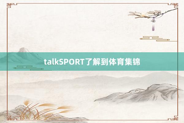 talkSPORT了解到体育集锦