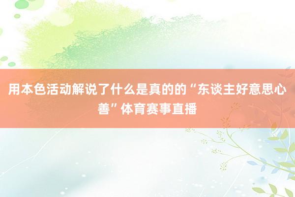 用本色活动解说了什么是真的的“东谈主好意思心善”体育赛事直播