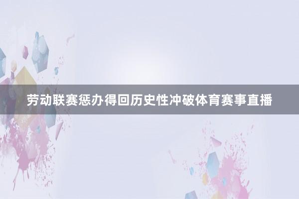 劳动联赛惩办得回历史性冲破体育赛事直播