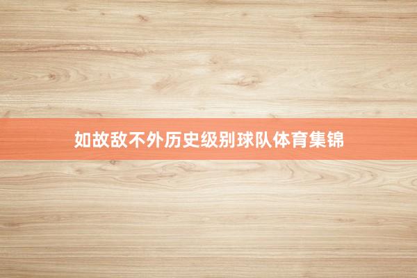 如故敌不外历史级别球队体育集锦