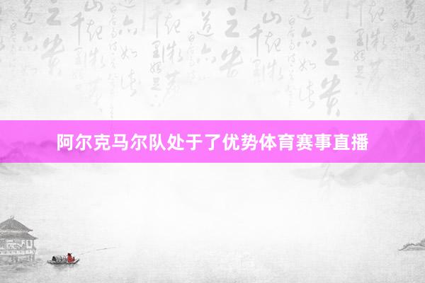 阿尔克马尔队处于了优势体育赛事直播